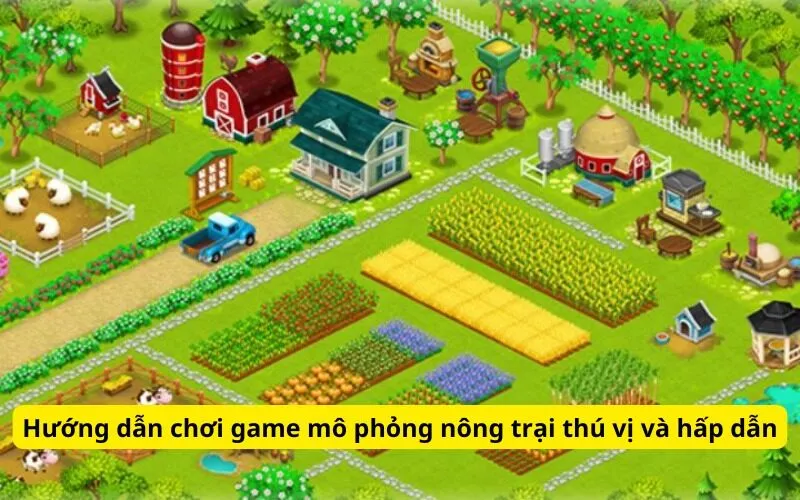 Hướng dẫn chơi game mô phỏng nông trại thú vị và hấp dẫn