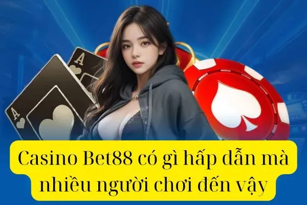 Casino Bet88 có gì hấp dẫn mà nhiều người chơi đến vậy