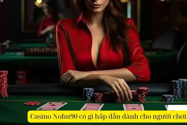 Casino Nohu90 có gì hấp dẫn dành cho người chơi