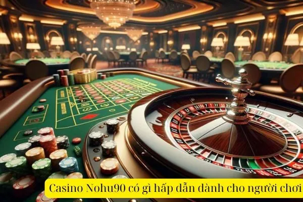 Casino Nohu90 có gì hấp dẫn dành cho người chơi