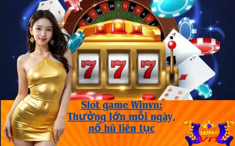Slot game Winvn: Thưởng lớn mỗi ngày, nổ hũ liên tục