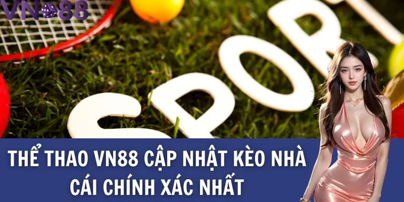 Thể thao Vn88 cập nhật kèo nhà cái chính xác nhất