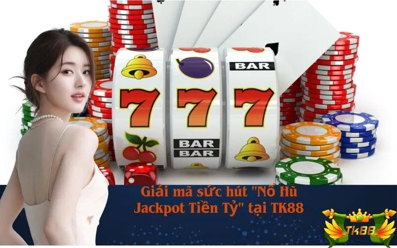 Giải mã sức hút "Nổ Hũ Jackpot Tiền Tỷ" tại TK88