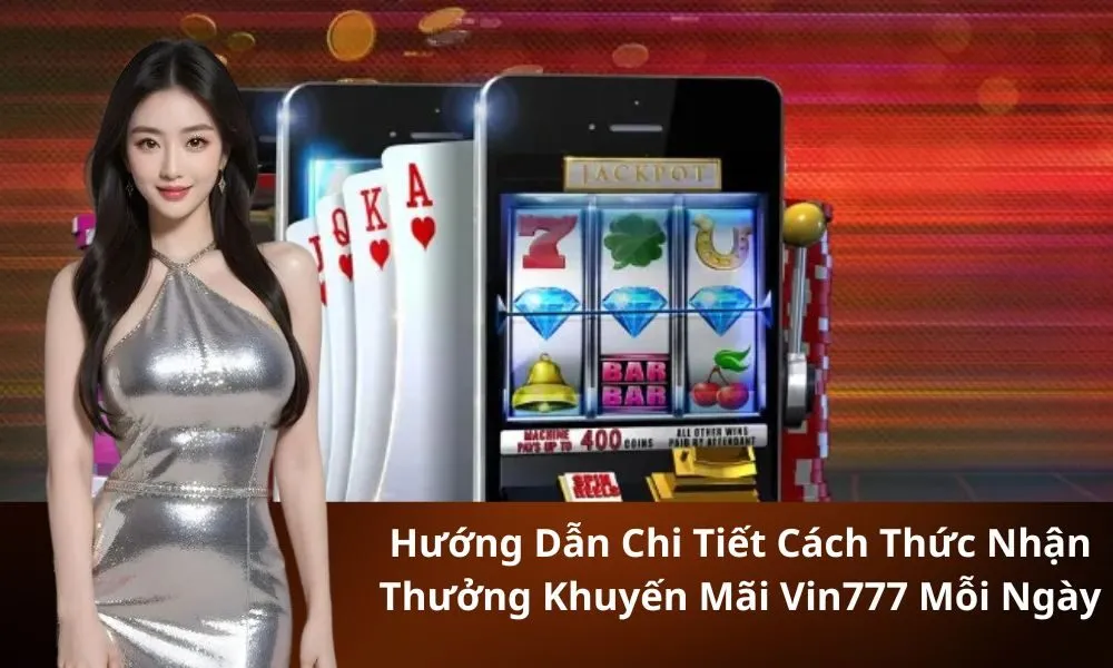 Hướng Dẫn Chi Tiết Cách Thức Nhận Thưởng Khuyến Mãi Vin777 Mỗi Ngày