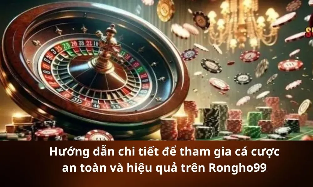 Hướng dẫn chi tiết để tham gia cá cược an toàn và hiệu quả trên Rongho99