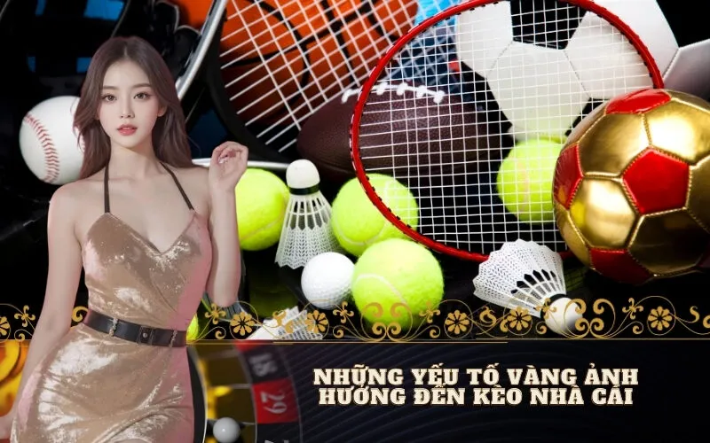 Những Yếu Tố Vàng Ảnh Hưởng Đến Kèo Nhà Cái