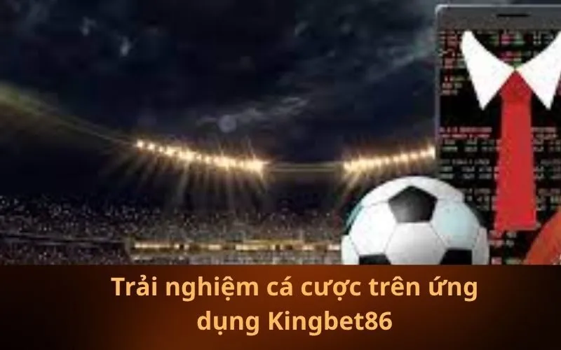 Trải nghiệm cá cược trên ứng dụng Kingbet86