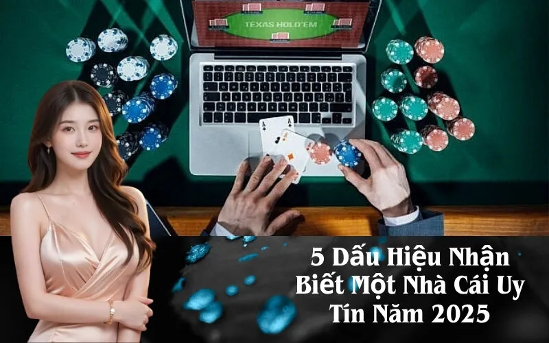 5 Dấu Hiệu Nhận Biết Một Nhà Cái Uy Tín Năm 2025