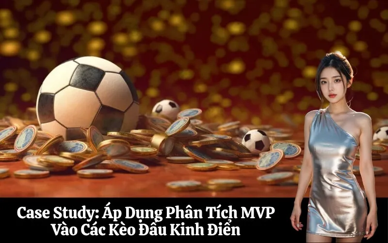 Case Study Áp Dụng Phân Tích MVP Vào Các Kèo Đấu Kinh Điển