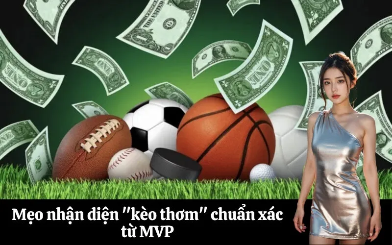 Mẹo nhận diện kèo thơm chuẩn xác từ MVP