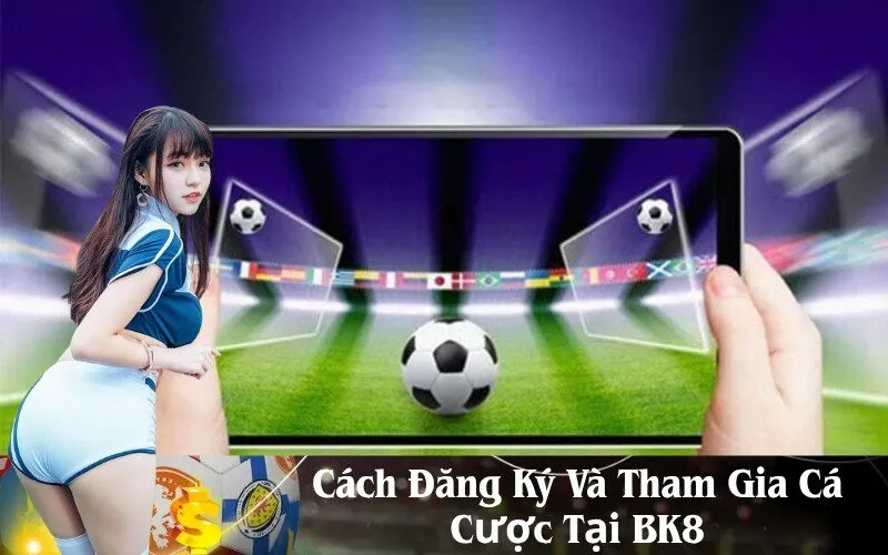Cách Đăng Ký Và Tham Gia Cá Cược Tại BK8
