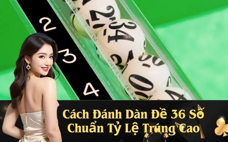 Cách Đánh Dàn Đề 36 Số Chuẩn Tỷ Lệ Trúng Cao