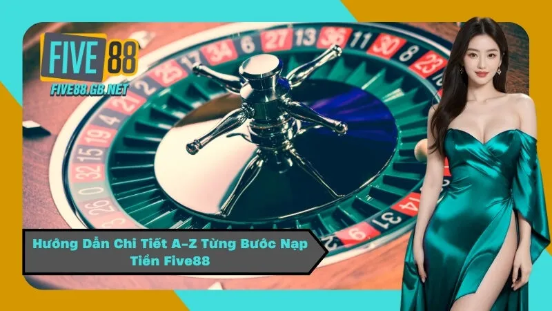 Hướng Dẫn Chi Tiết A-Z Từng Bước Nạp Tiền Five88