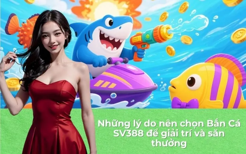Những lý do nên chọn Bắn Cá SV388 để giải trí và săn thưởng