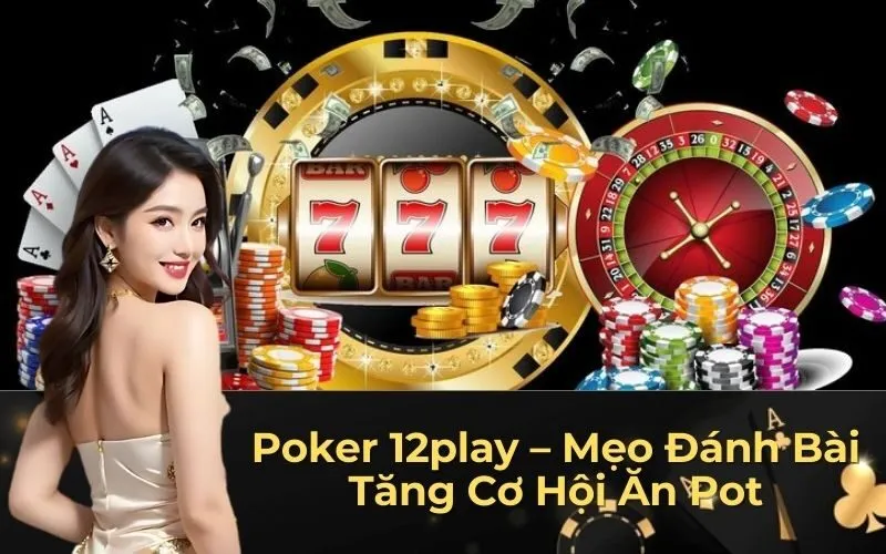 Poker 12play – Mẹo Đánh Bài Tăng Cơ Hội Ăn Pot