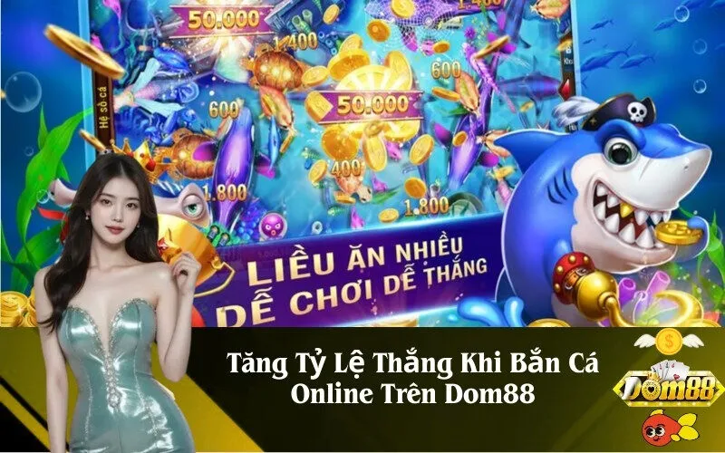 Tăng Tỷ Lệ Thắng Khi Bắn Cá Online Trên Dom88