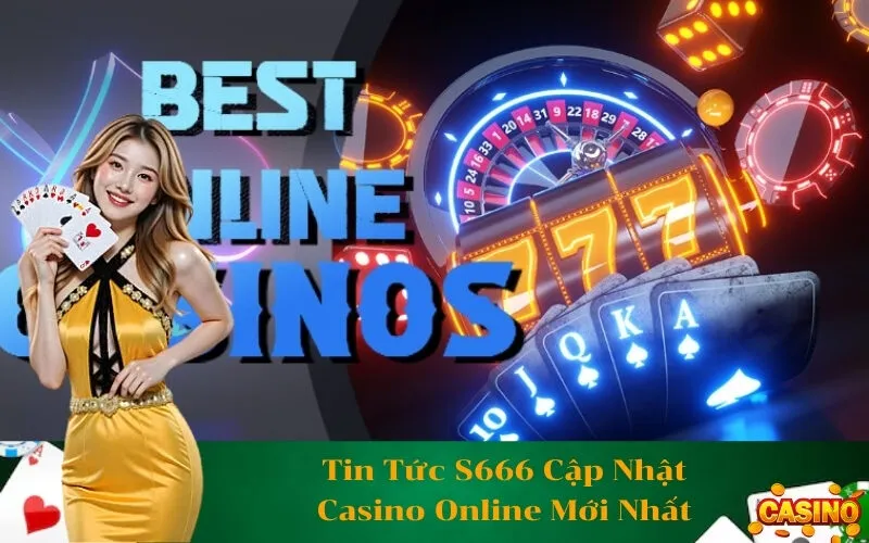 Tin Tức S666 Cập Nhật Casino Online Mới Nhất