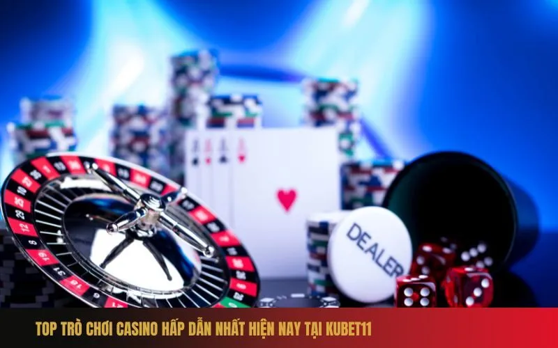 Top Trò Chơi Casino Hấp Dẫn Nhất Hiện Nay Tại Kubet11