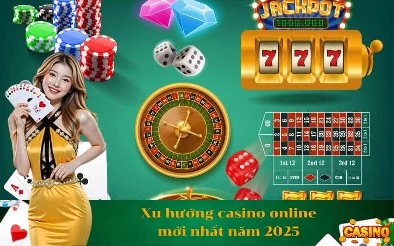 Xu hướng casino online mới nhất năm 2025