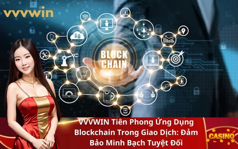 VVVWIN Tiên Phong Ứng Dụng Blockchain Trong Giao Dịch Đảm Bảo Minh Bạch Tuyệt Đối