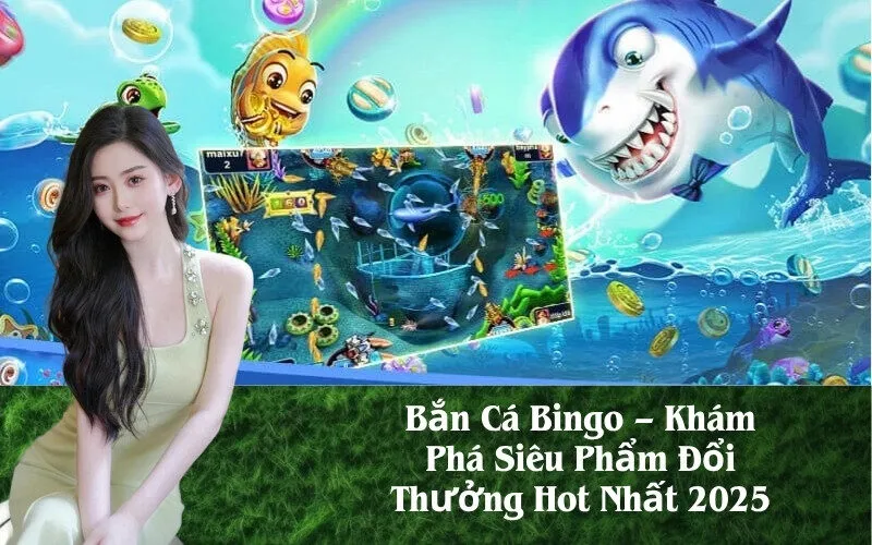 Bắn Cá Bingo – Khám Phá Siêu Phẩm Đổi Thưởng Hot Nhất 2025