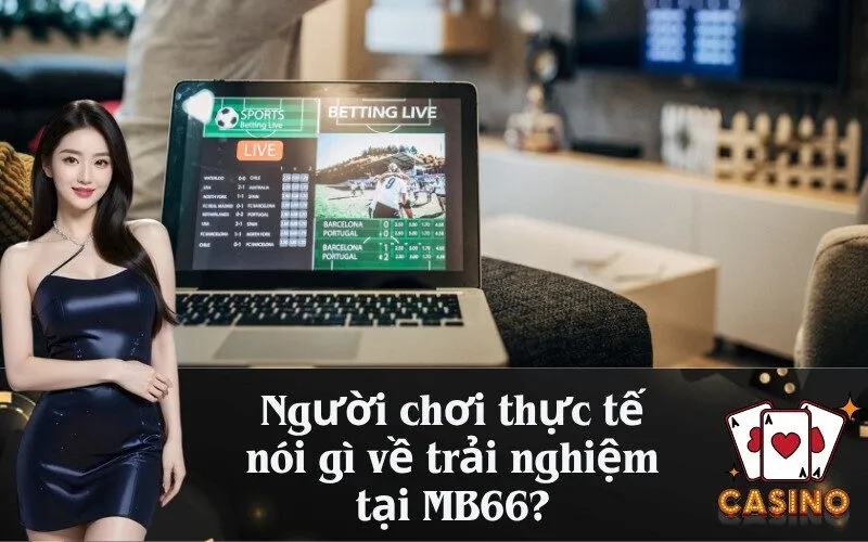 Người chơi thực tế nói gì về trải nghiệm tại MB66?